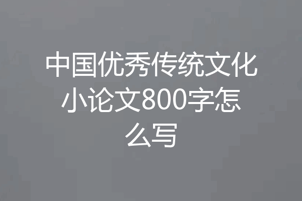 中国优秀传统文化小论文800字怎么写
