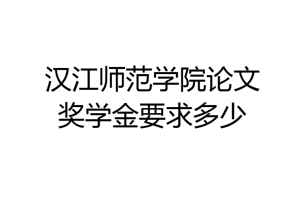汉江师范学院论文奖学金要求多少