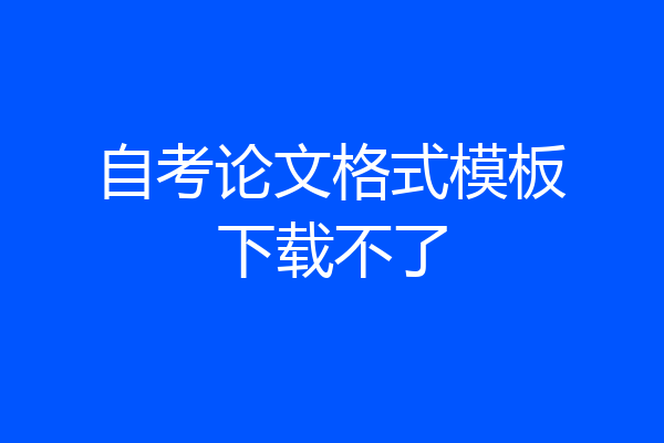 自考论文格式模板下载不了
