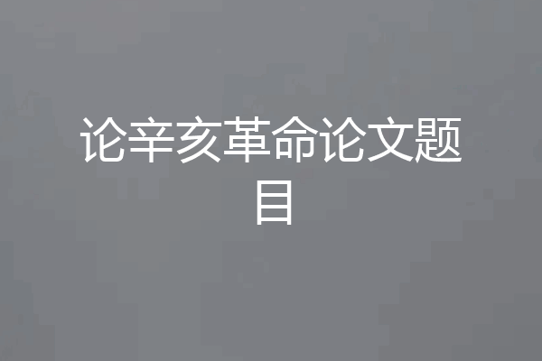 论辛亥革命论文题目