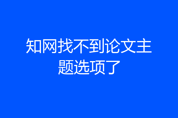知网找不到论文主题选项了