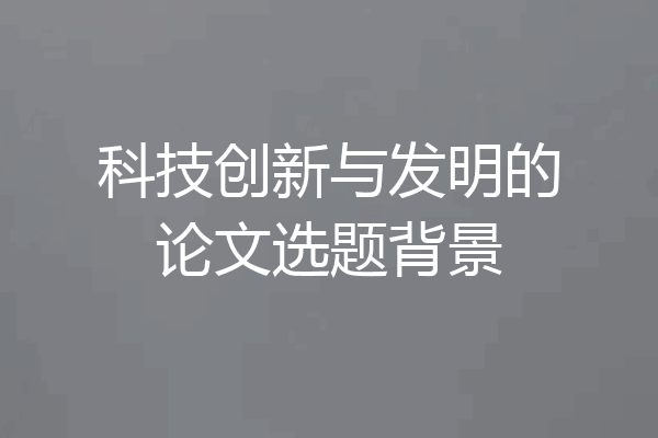 科技创新与发明的论文选题背景
