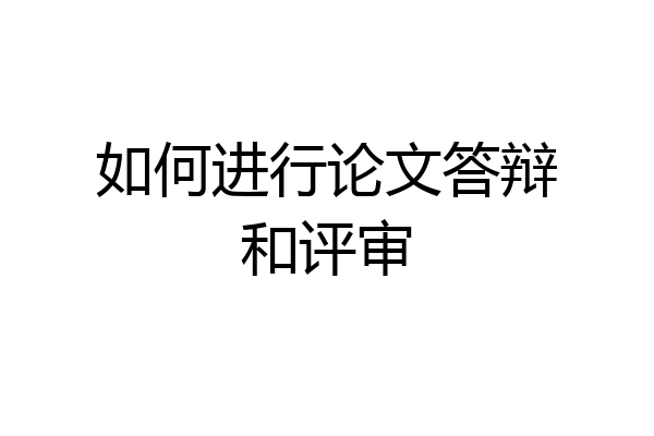 如何进行论文答辩和评审