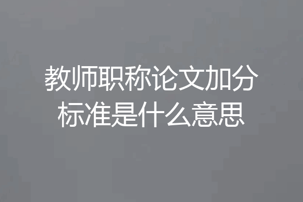 教师职称论文加分标准是什么意思