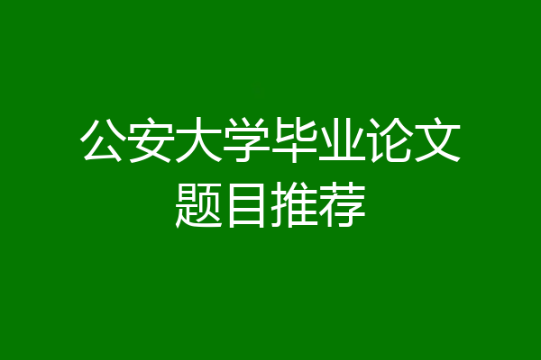 公安大学毕业论文题目推荐