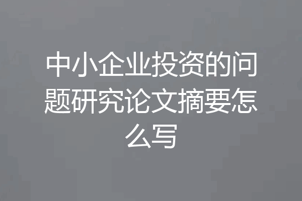中小企业投资的问题研究论文摘要怎么写