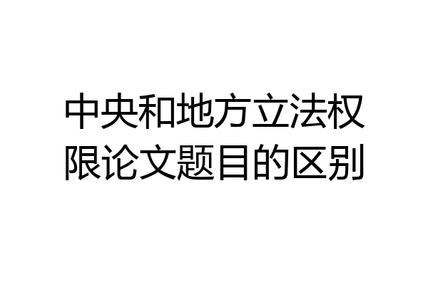 中央和地方立法权限论文题目的区别