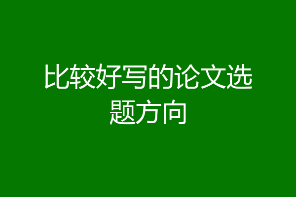 比较好写的论文选题方向