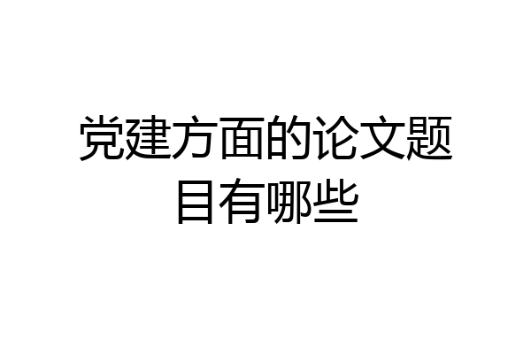 党建方面的论文题目有哪些