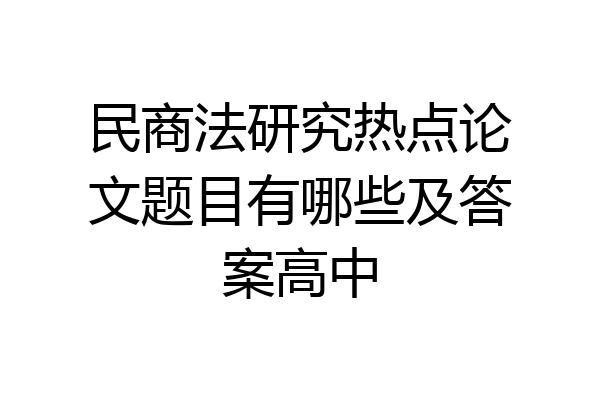 民商法研究热点论文题目有哪些及答案高中