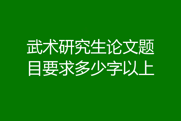 武术研究生论文题目要求多少字以上