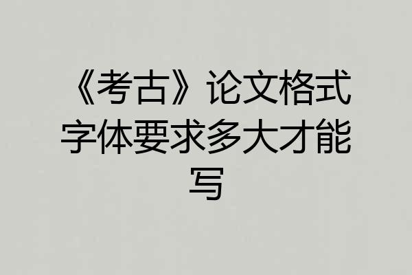 《考古》论文格式字体要求多大才能写