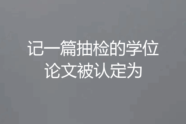 记一篇抽检的学位论文被认定为