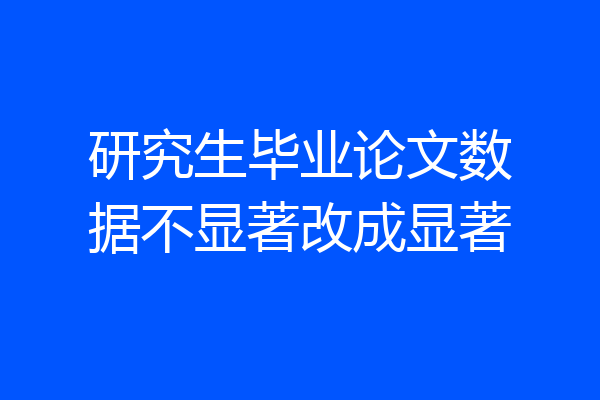 研究生毕业论文数据不显著改成显著