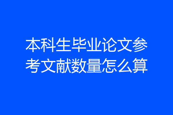 本科生毕业论文参考文献数量怎么算