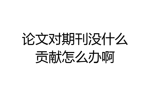 论文对期刊没什么贡献怎么办啊