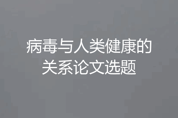 病毒与人类健康的关系论文选题