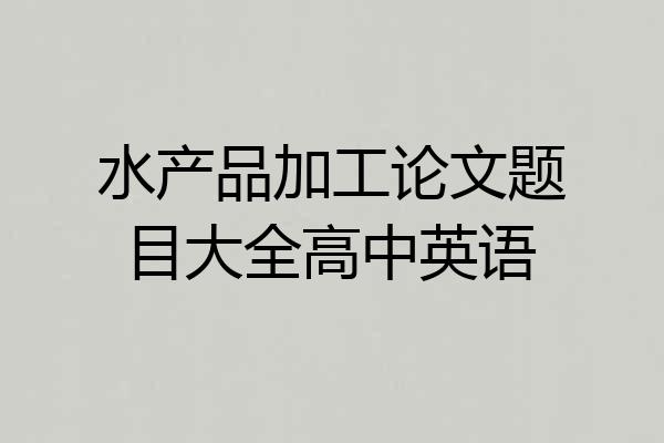 水产品加工论文题目大全高中英语