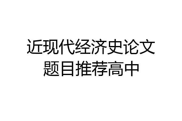 近现代经济史论文题目推荐高中