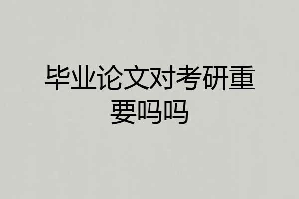 毕业论文对考研重要吗吗