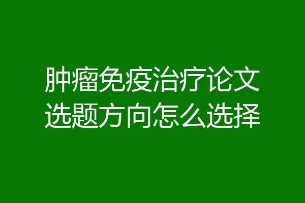 肿瘤免疫治疗论文选题方向怎么选择