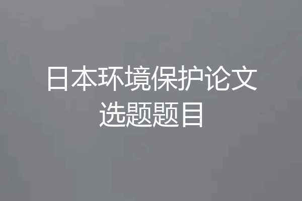 日本环境保护论文选题题目