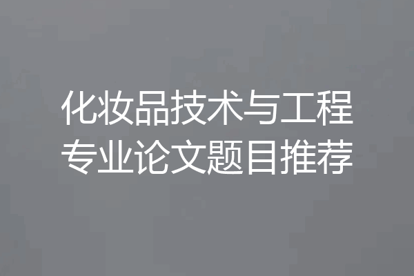 化妆品技术与工程专业论文题目推荐