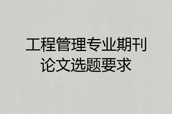工程管理专业期刊论文选题要求