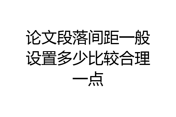 论文段落间距一般设置多少比较合理一点