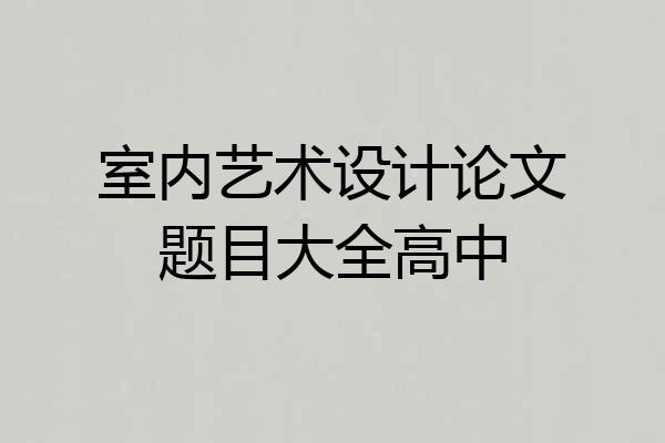 室内艺术设计论文题目大全高中