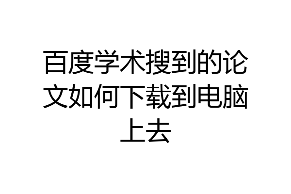 百度学术搜到的论文如何下载到电脑上去