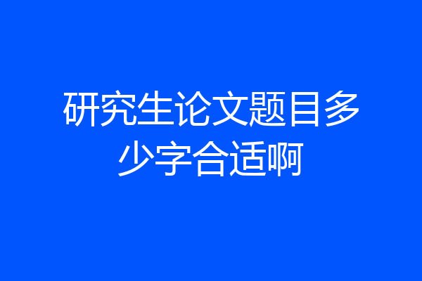 研究生论文题目多少字合适啊