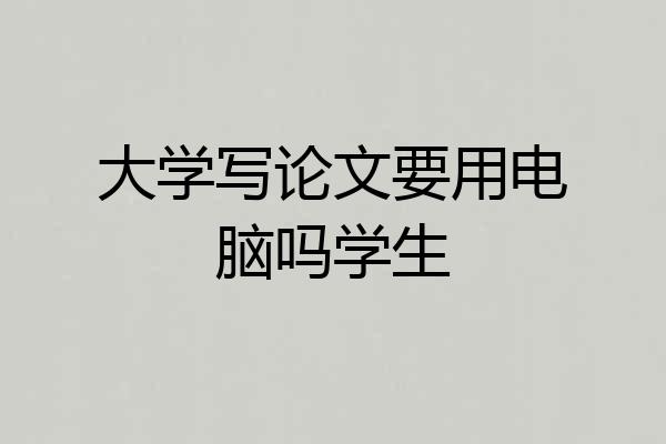大学写论文要用电脑吗学生