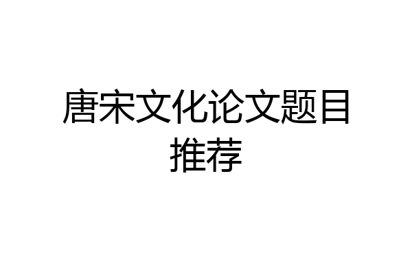 唐宋文化论文题目推荐