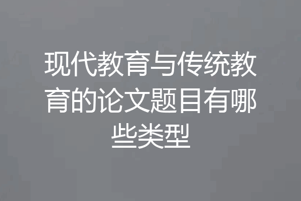 现代教育与传统教育的论文题目有哪些类型