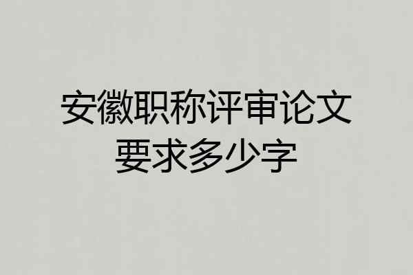 安徽职称评审论文要求多少字