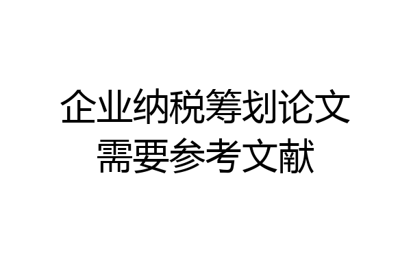 企业纳税筹划论文需要参考文献