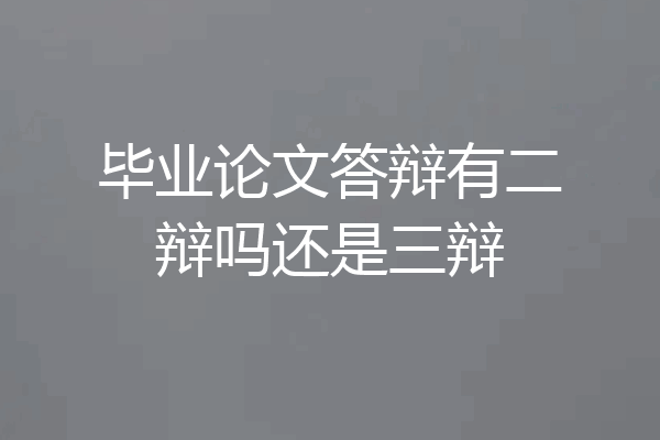 毕业论文答辩有二辩吗还是三辩