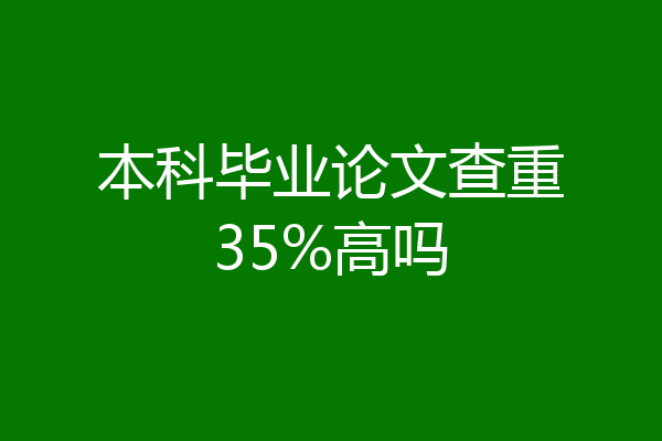 本科毕业论文查重35%高吗