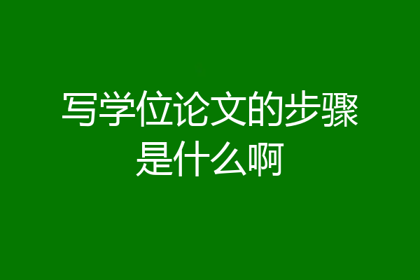 写学位论文的步骤是什么啊
