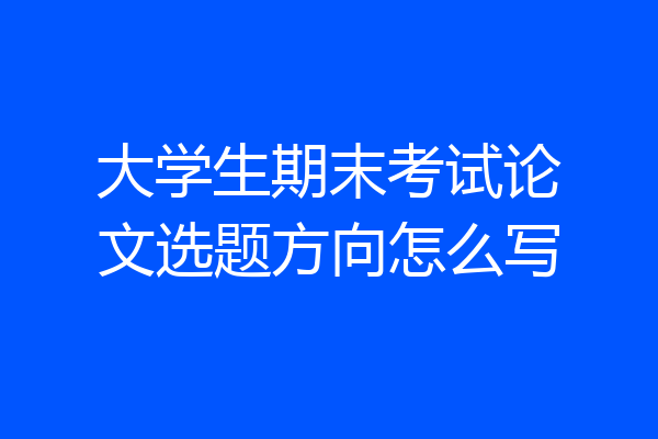 大学生期末考试论文选题方向怎么写