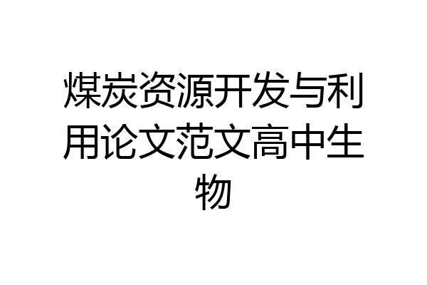 煤炭资源开发与利用论文范文高中生物