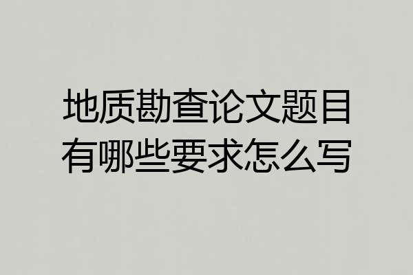 地质勘查论文题目有哪些要求怎么写