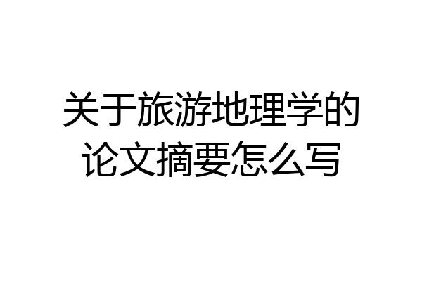 关于旅游地理学的论文摘要怎么写