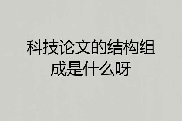 科技论文的结构组成是什么呀