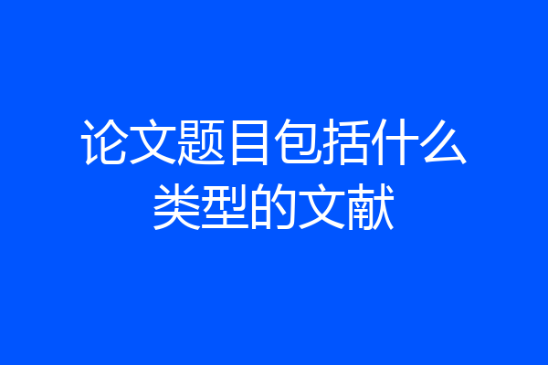 论文题目包括什么类型的文献