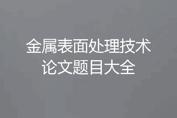金属表面处理技术论文题目大全