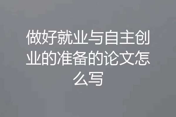 做好就业与自主创业的准备的论文怎么写