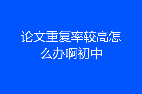 论文重复率较高怎么办啊初中