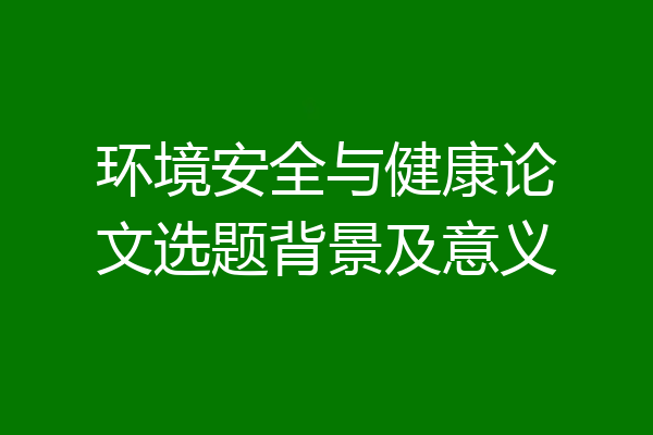 环境安全与健康论文选题背景及意义